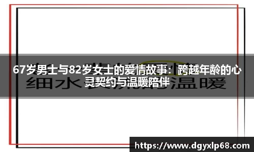 67岁男士与82岁女士的爱情故事：跨越年龄的心灵契约与温暖陪伴