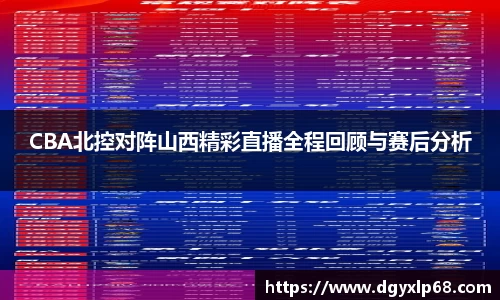 CBA北控对阵山西精彩直播全程回顾与赛后分析