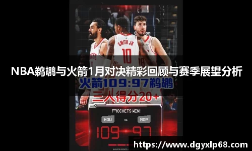 NBA鹈鹕与火箭1月对决精彩回顾与赛季展望分析