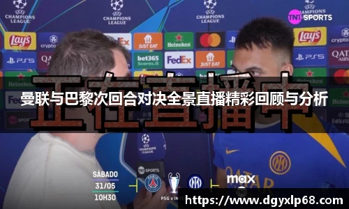 曼联与巴黎次回合对决全景直播精彩回顾与分析