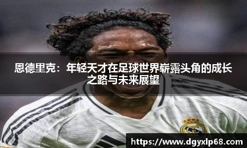 恩德里克：年轻天才在足球世界崭露头角的成长之路与未来展望