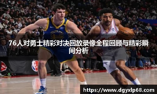 76人对勇士精彩对决回放录像全程回顾与精彩瞬间分析