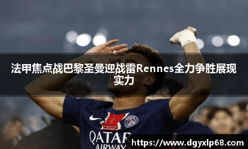 法甲焦点战巴黎圣曼迎战雷Rennes全力争胜展现实力