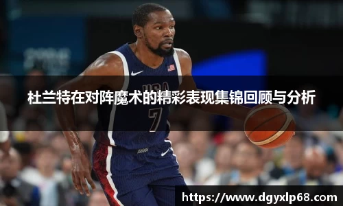 杜兰特在对阵魔术的精彩表现集锦回顾与分析