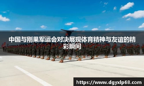 中国与刚果军运会对决展现体育精神与友谊的精彩瞬间