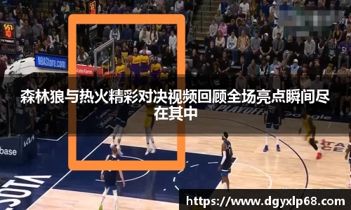森林狼与热火精彩对决视频回顾全场亮点瞬间尽在其中