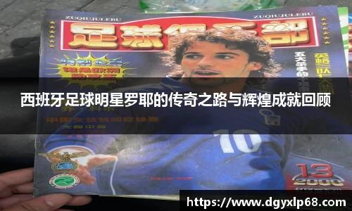 西班牙足球明星罗耶的传奇之路与辉煌成就回顾