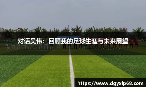 对话吴伟：回顾我的足球生涯与未来展望