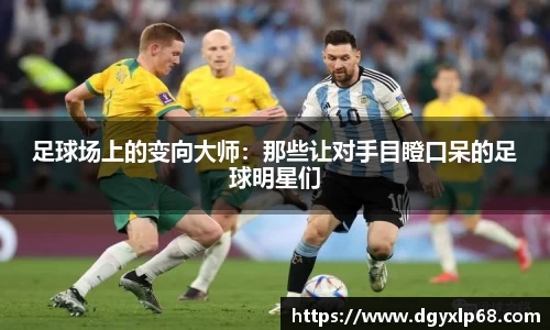 足球场上的变向大师：那些让对手目瞪口呆的足球明星们