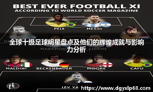 全球十级足球明星盘点及他们的辉煌成就与影响力分析