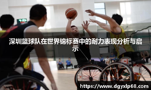 深圳篮球队在世界锦标赛中的耐力表现分析与启示