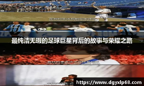 最纯洁无瑕的足球巨星背后的故事与荣耀之路
