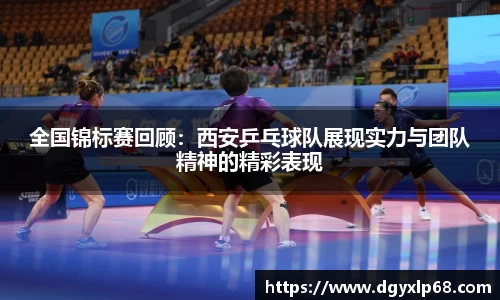 全国锦标赛回顾：西安乒乓球队展现实力与团队精神的精彩表现