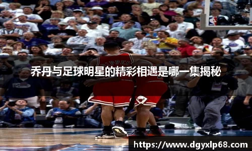 乔丹与足球明星的精彩相遇是哪一集揭秘