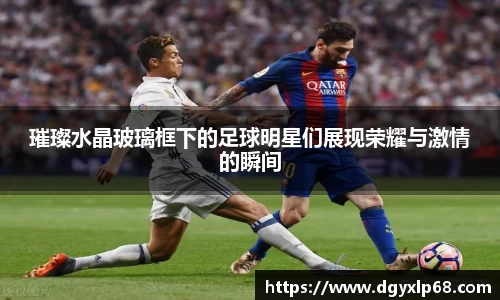 璀璨水晶玻璃框下的足球明星们展现荣耀与激情的瞬间