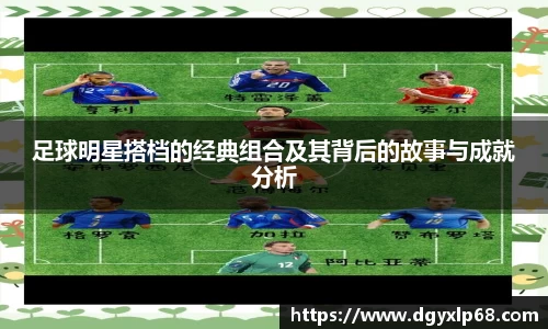 足球明星搭档的经典组合及其背后的故事与成就分析